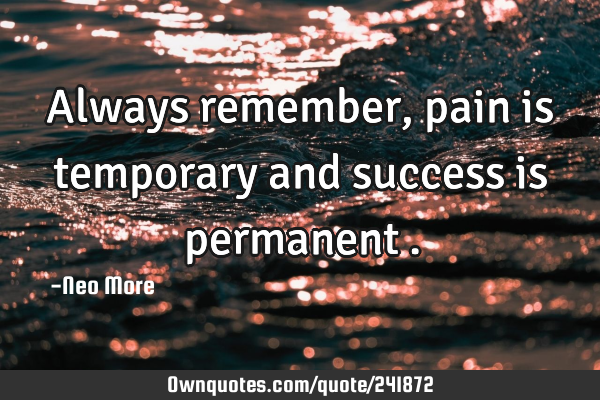 Always remember,pain is temporary and success is permanent