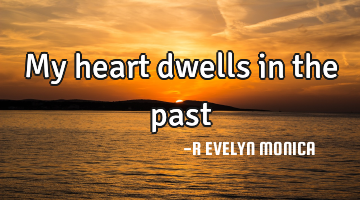 My heart dwells in the past