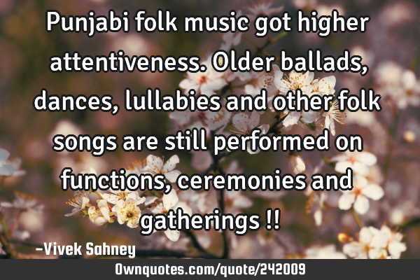 Punjabi folk music got higher attentiveness. Older ballads, dances, lullabies and other folk songs