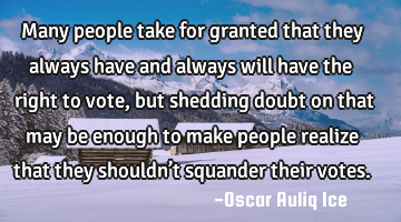 Many people take for granted that they always have and always will have the right to vote, but