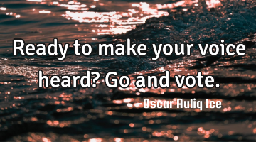 Ready to make your voice heard? Go and vote.