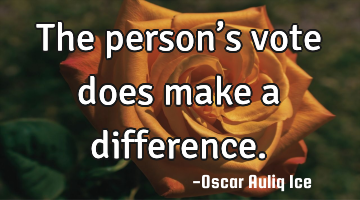 The person’s vote does make a difference.