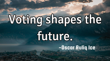 Voting shapes the future.