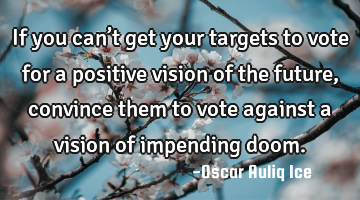 If you can’t get your targets to vote for a positive vision of the future, convince them to vote