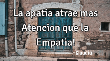 La apatia atrae mas Atencion que la Empatia!