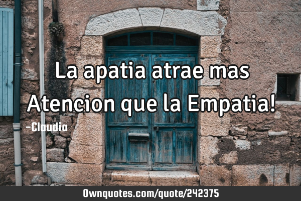 La apatia atrae mas Atencion que la Empatia!