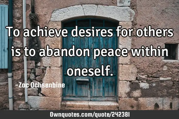 To achieve desires for others is to abandon peace within