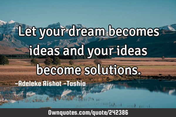 Let your dream becomes ideas and your ideas become