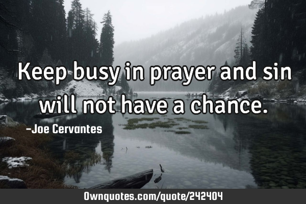 Keep busy in prayer and sin will not have a