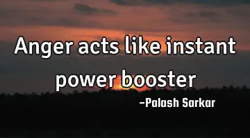 anger acts like instant power