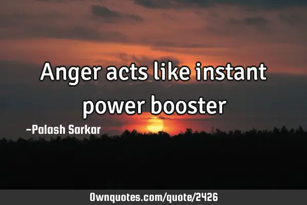 Anger acts like instant power