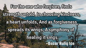 For the one who forgives, finds strength untold, In choosing kindness, a heart unfolds, And as