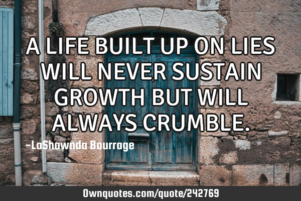 A LIFE BUILT UP ON LIES WILL NEVER SUSTAIN GROWTH BUT WILL ALWAYS CRUMBLE