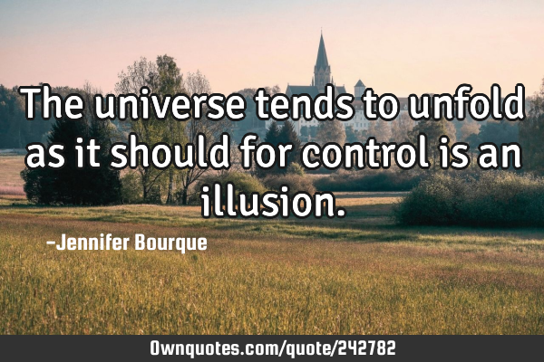 The universe tends to unfold as it should for control is an