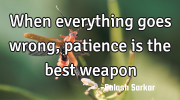 When everything goes wrong, patience is the best