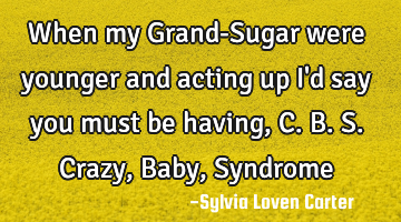 when my Grand-Sugar were younger and acting up 
I