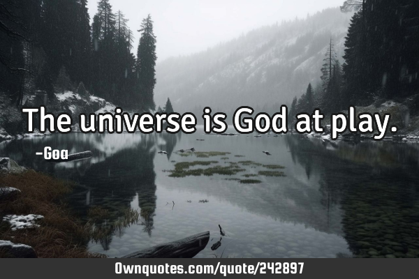 The Universe Is God At Play OwnQuotes