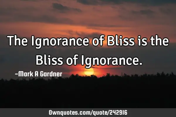 The Ignorance  of Bliss is the Bliss of I