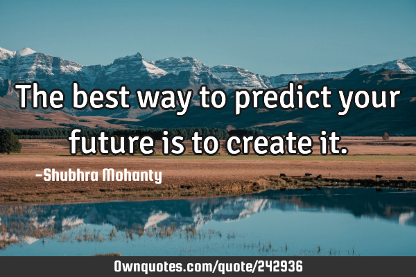 The best way to predict your future is to create