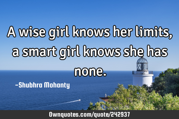 A wise girl knows her limits, a smart girl knows she has