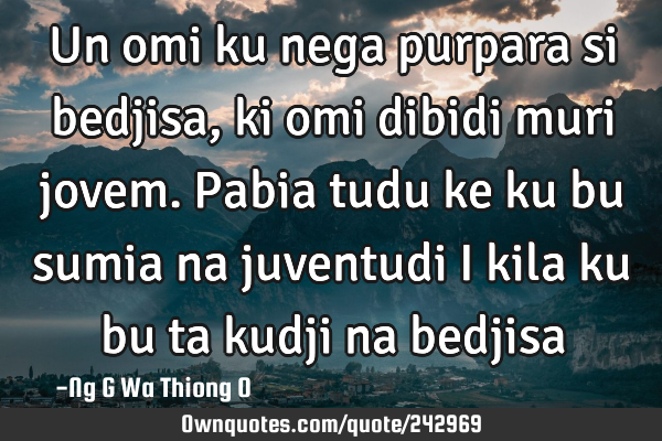 Un omi ku nega purpara si bedjisa, ki omi dibidi muri jovem. Pabia tudu ke ku bu sumia na juventudi