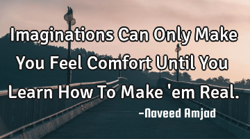 Imaginations Can Only Make You Feel Comfort Until You Learn How To Make