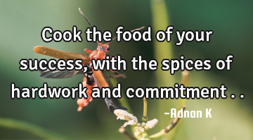 Cook the food of your success,with the spices of hardwork and commitment ..