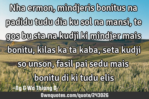Nha ermon, mindjeris bonitus na padidu tudu dia ku sol na mansi, te gos bu sta na kudji ki mindjer