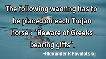The following warning has to be placed on each Trojan horse :
"Beware of Greeks bearing gifts".
