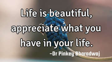 Life is beautiful, appreciate what you have in your life.