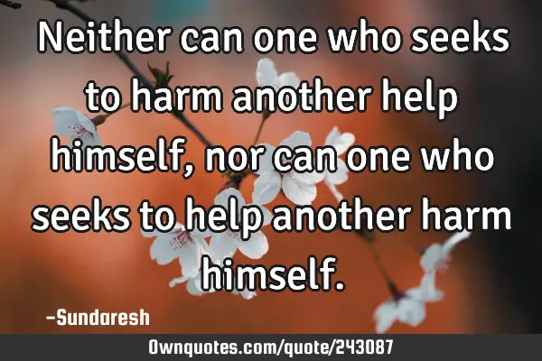 Neither can one who seeks to harm another help himself, nor can one who seeks to help another harm