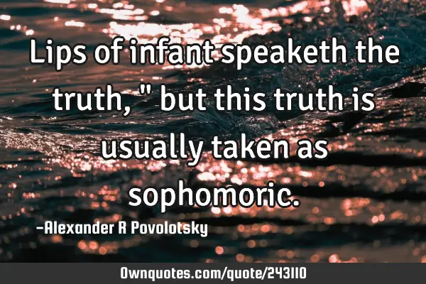 Lips of infant speaketh the truth," but this truth is usually taken as
