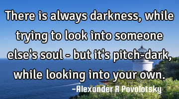 There is always darkness, while trying to look into someone else