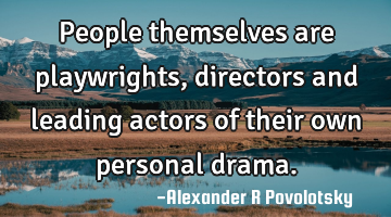 People themselves are playwrights, directors and leading actors of their own personal drama.