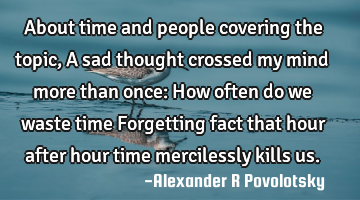 About time and people covering the topic,
A sad thought crossed my mind more than once:
How often