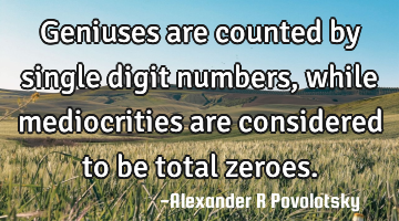 Geniuses are counted by single digit numbers, while mediocrities are considered to be total zeroes.