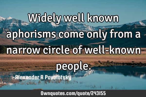 Widely well known aphorisms come only from a narrow circle of well-known