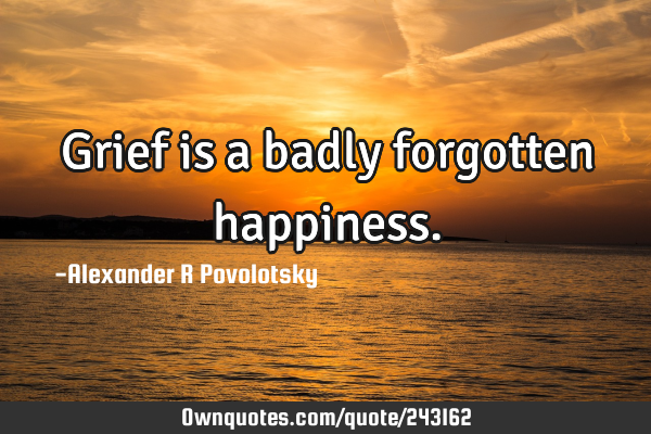 Grief is a badly forgotten