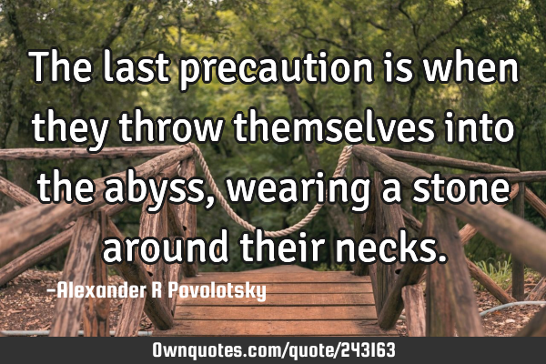 The last precaution is when they throw themselves into the abyss, wearing a stone around their