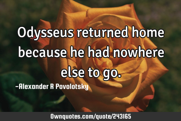 Odysseus returned home because he had nowhere else to