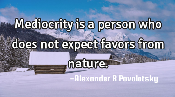 Mediocrity is a person who does not expect favors from nature.