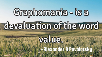 Graphomania - is a devaluation of the word value.