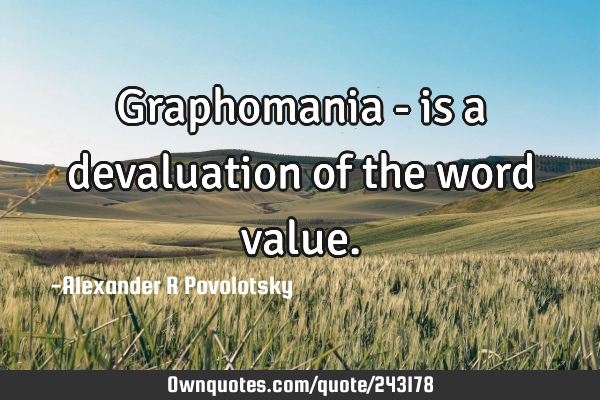 Graphomania - is a devaluation of the word