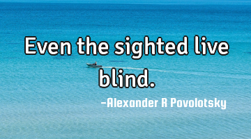 Even the sighted live blind.