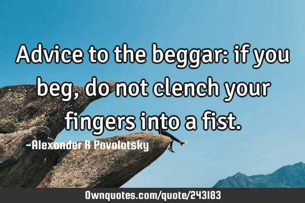 Advice to the beggar: if you beg, do not clench your fingers into a
