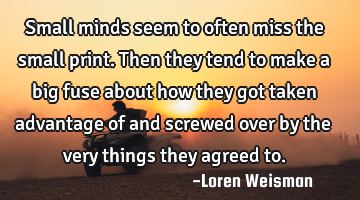 Small minds seem to often miss the small print.
Then they tend to make a big fuse about how