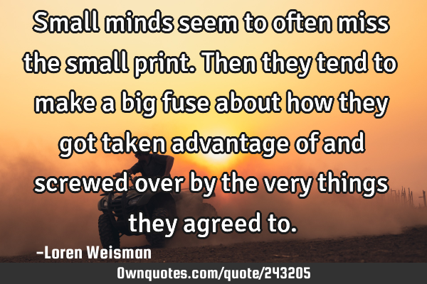 Small minds seem to often miss the small print. 

Then they tend to make a big fuse about how