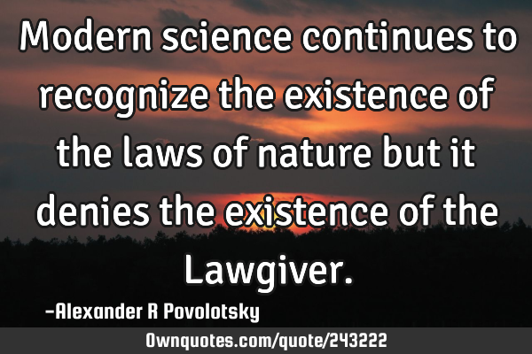 Modern science continues to recognize the existence of the laws of nature but it denies the