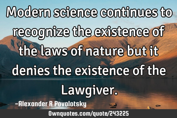 Modern science continues to recognize the existence of the laws of nature but it denies the