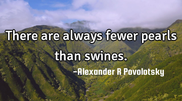 There are always fewer pearls than swines.